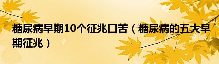糖尿病早期10个征兆口苦(糖尿病的五大早期征兆)