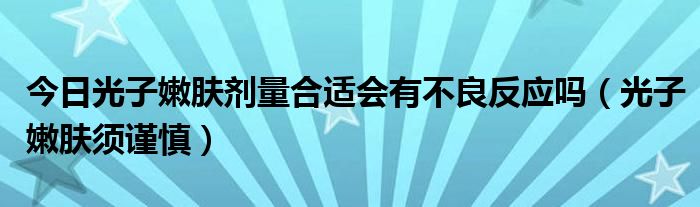 今日光子嫩肤剂量合适会有不良反应吗(光子嫩肤须谨慎)