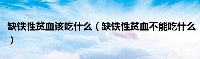 缺铁性贫血该吃什么(缺铁性贫血不能吃什么)