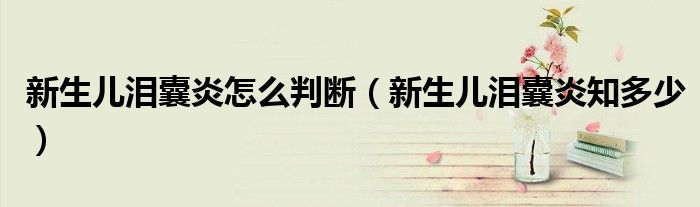 新生儿泪囊炎怎么判断(新生儿泪囊炎知多少)