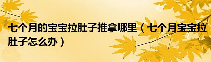 七个月的宝宝拉肚子推拿哪里(七个月宝宝拉肚子怎么办)
