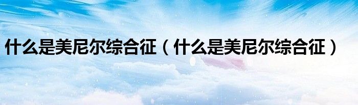 什么是美尼尔综合征(什么是美尼尔综合征)