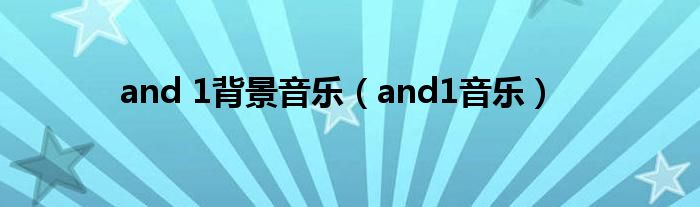 and 1背景音乐(and1音乐)