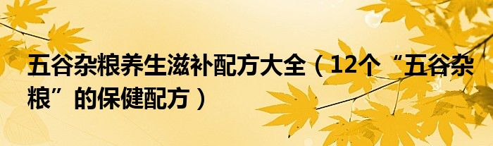 五谷杂粮养生滋补配方大全(12个“五谷杂粮”的保健配方)