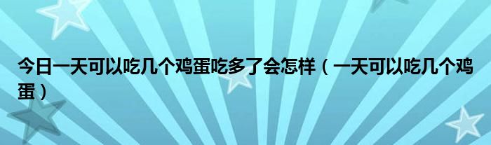 今日一天可以吃几个鸡蛋吃多了会怎样(一天可以吃几个鸡蛋)