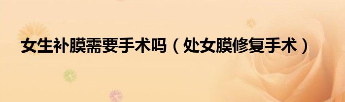 女生补膜需要手术吗(处女膜修复手术)
