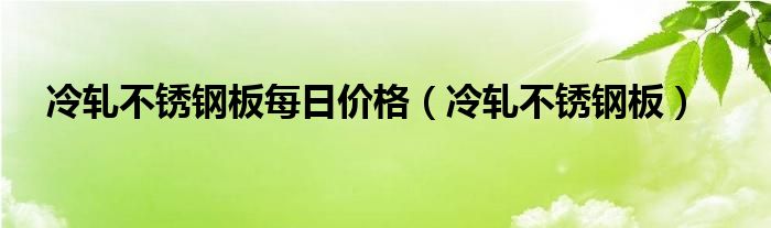 冷轧不锈钢板每日价格(冷轧不锈钢板)