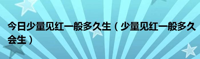 今日少量见红一般多久生(少量见红一般多久会生)
