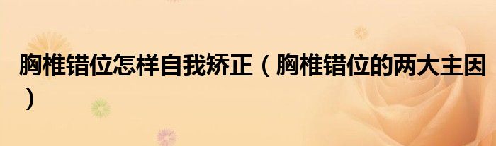 胸椎错位怎样自我矫正(胸椎错位的两大主因)