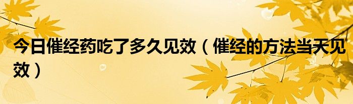 今日催经药吃了多久见效(催经的方法当天见效)