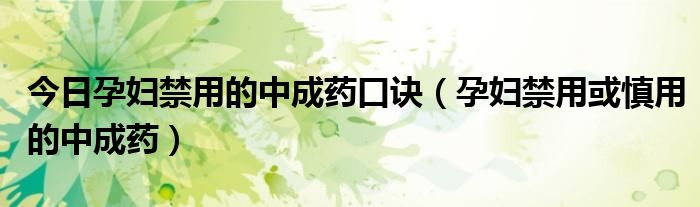 今日孕妇禁用的中成药口诀(孕妇禁用或慎用的中成药)