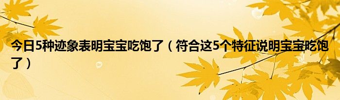 今日5种迹象表明宝宝吃饱了(符合这5个特征说明宝宝吃饱了)