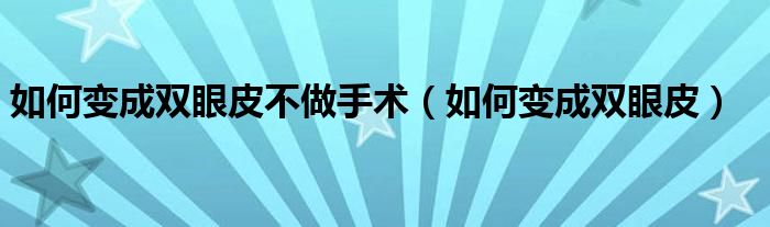 如何变成双眼皮不做手术（如何变成双眼皮）