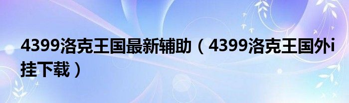 4399洛克王国最新辅助(4399洛克王国外i挂下载)