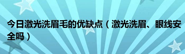 今日激光洗眉毛的优缺点(激光洗眉、眼线安全吗)