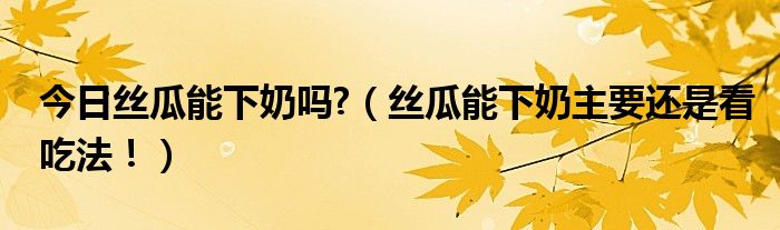 今日丝瓜能下奶吗?(丝瓜能下奶主要还是看吃法!)