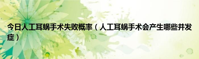 今日人工耳蜗手术失败概率(人工耳蜗手术会产生哪些并发症)