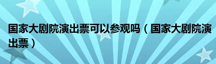 国家大剧院演出票可以参观吗(国家大剧院演出票)