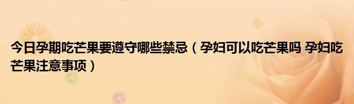 今日孕期吃芒果要遵守哪些禁忌(孕妇可以吃芒果吗 孕妇吃芒果注意事项)