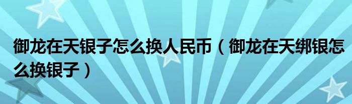 御龙在天银子怎么换人民币(御龙在天绑银怎么换银子)