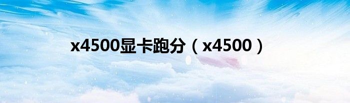 x4500显卡跑分(x4500)