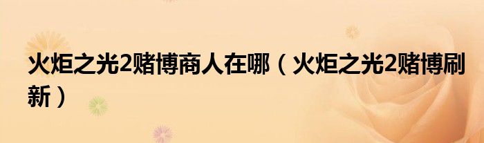 火炬之光2赌博商人在哪(火炬之光2赌博刷新)