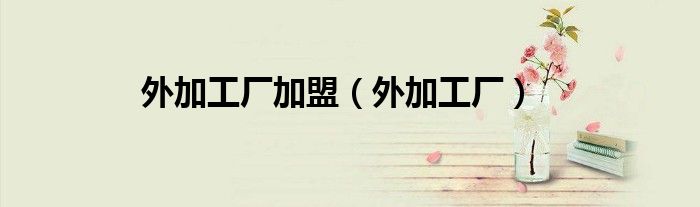 外加工厂加盟（外加工厂）