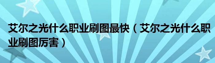 艾尔之光什么职业刷图最快(艾尔之光什么职业刷图厉害)