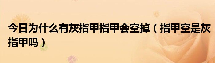 今日为什么有灰指甲指甲会空掉(指甲空是灰指甲吗)