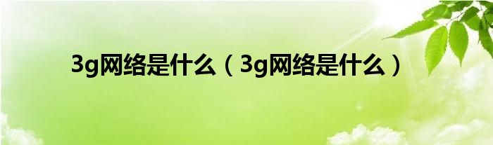 3g网络是什么(3g网络是什么)
