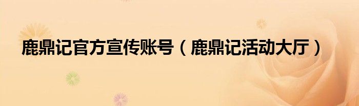 鹿鼎记官方宣传账号(鹿鼎记活动大厅)
