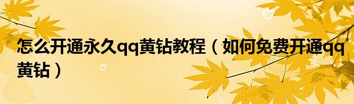 怎么开通永久qq黄钻教程(如何免费开通qq黄钻)