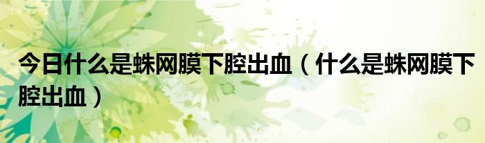 今日什么是蛛网膜下腔出血(什么是蛛网膜下腔出血)