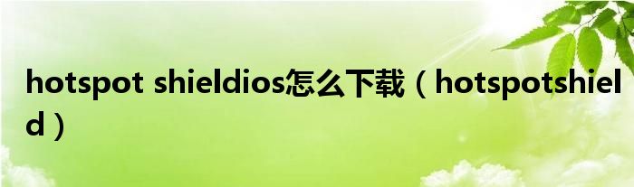 hotspot shieldios怎么下载(hotspotshield)