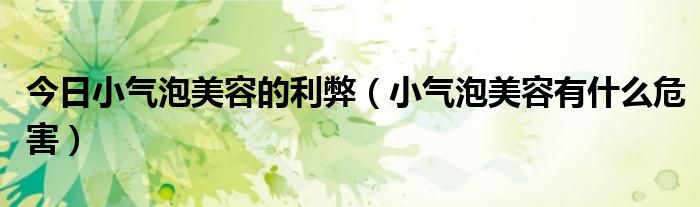 今日小气泡美容的利弊(小气泡美容有什么危害)
