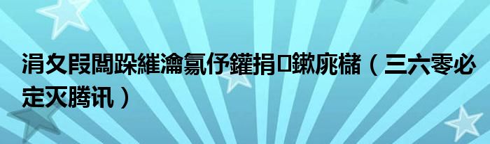 涓夊叚闆跺繀瀹氱伃鑵捐鏉庣櫧(三六零必定灭腾讯)