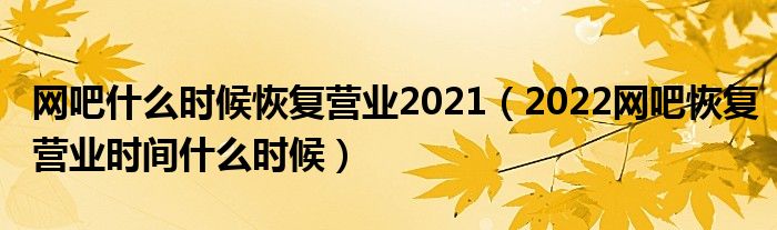 网吧什么时候恢复营业2021(2022网吧恢复营业时间什么时候)