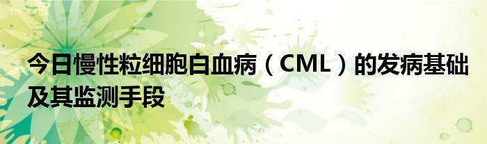 今日慢性粒细胞白血病(CML)的发病基础及其监测手段