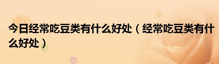 今日经常吃豆类有什么好处(经常吃豆类有什么好处)