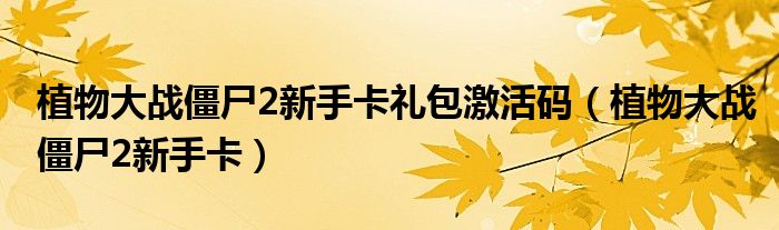 植物大战僵尸2新手卡礼包激活码(植物大战僵尸2新手卡)