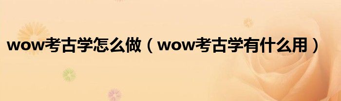 wow考古学怎么做(wow考古学有什么用)