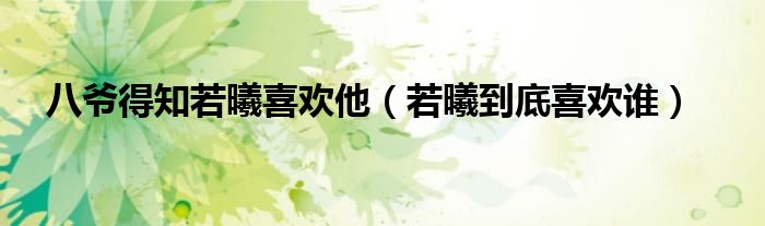 八爷得知若曦喜欢他(若曦到底喜欢谁)