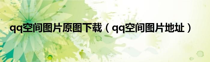 qq空间图片原图下载(qq空间图片地址)
