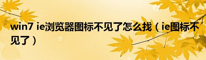 win7 ie浏览器图标不见了怎么找(ie图标不见了)