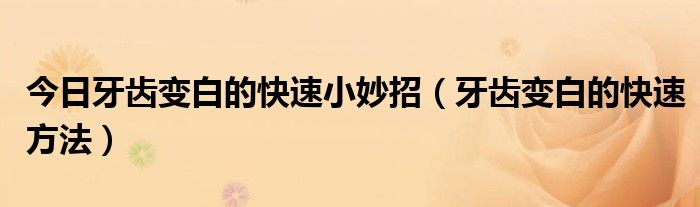 今日牙齿变白的快速小妙招(牙齿变白的快速方法)