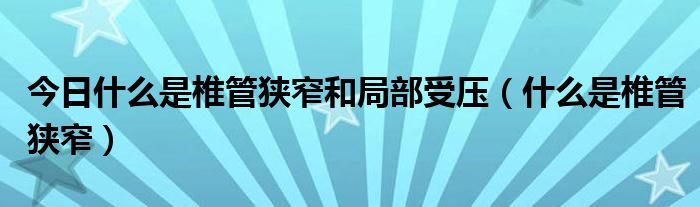 今日什么是椎管狭窄和局部受压(什么是椎管狭窄)