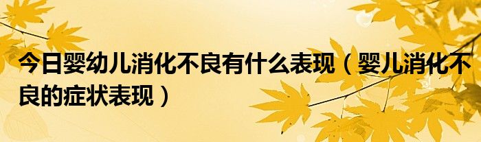 今日婴幼儿消化不良有什么表现(婴儿消化不良的症状表现)
