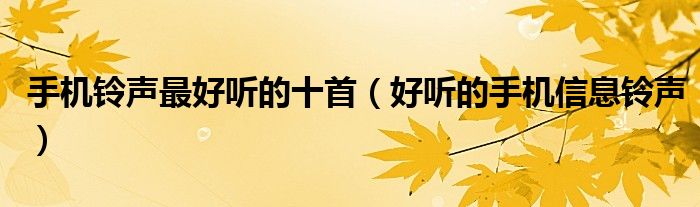 手机铃声最好听的十首(好听的手机信息铃声)