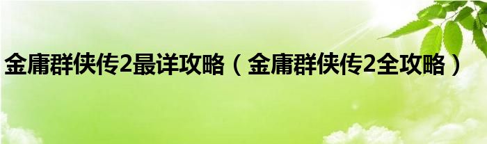 金庸群侠传2最详攻略(金庸群侠传2全攻略)
