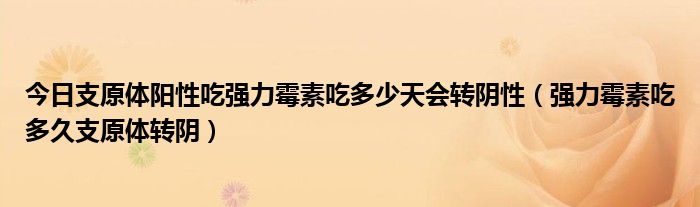 今日支原体阳性吃强力霉素吃多少天会转阴性(强力霉素吃多久支原体转阴)